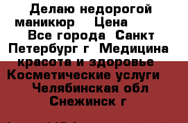 Делаю недорогой маникюр  › Цена ­ 500 - Все города, Санкт-Петербург г. Медицина, красота и здоровье » Косметические услуги   . Челябинская обл.,Снежинск г.